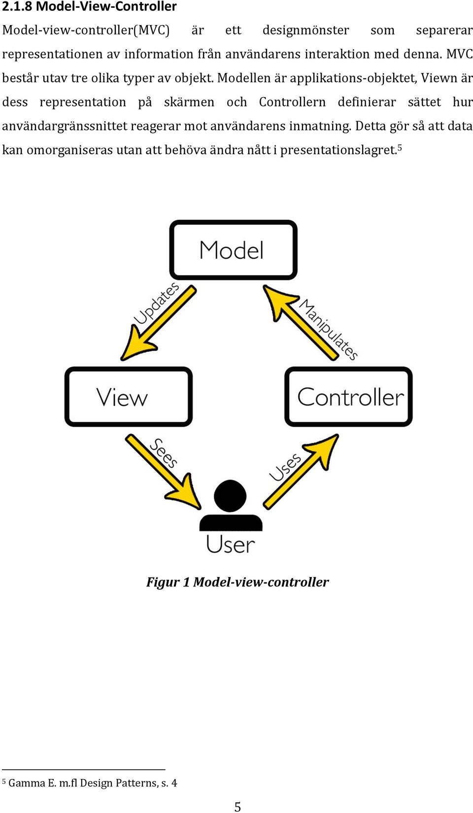 Modellen är applikations-objektet, Viewn är dess representation på skärmen och Controllern definierar sättet hur användargränssnittet
