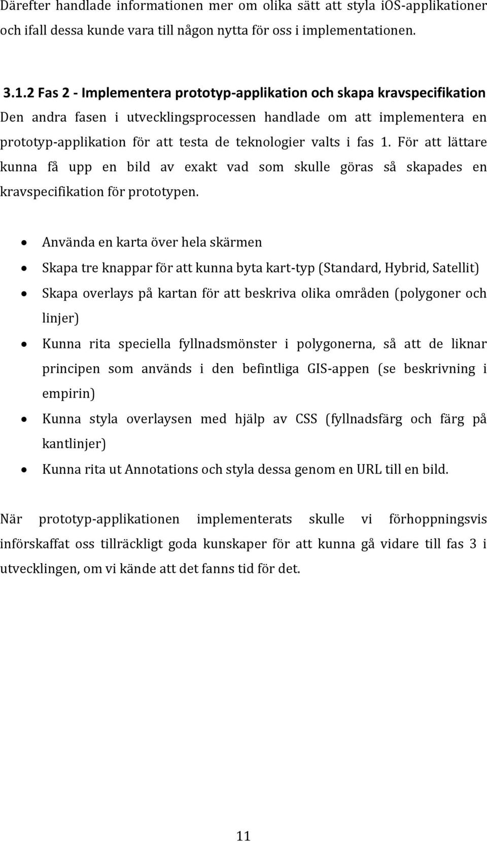 i fas 1. För att lättare kunna få upp en bild av exakt vad som skulle göras så skapades en kravspecifikation för prototypen.