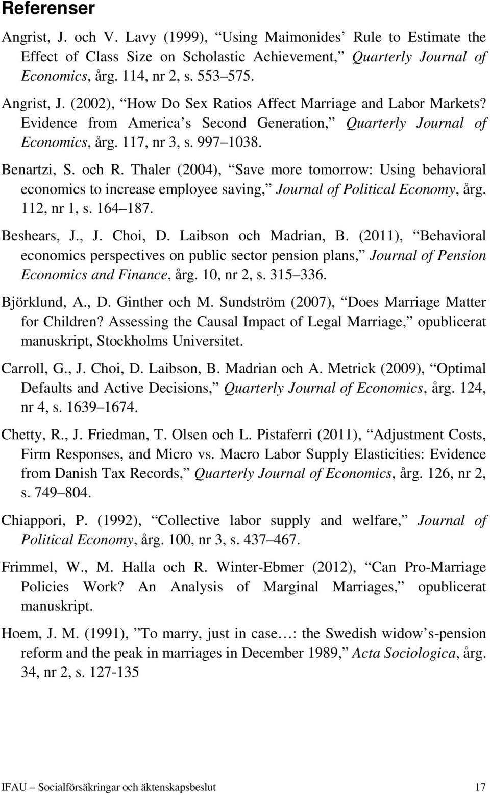 Thaler (2004), Save more tomorrow: Using behavioral economics to increase employee saving, Journal of Political Economy, årg. 112, nr 1, s. 164 187. Beshears, J., J. Choi, D. Laibson och Madrian, B.