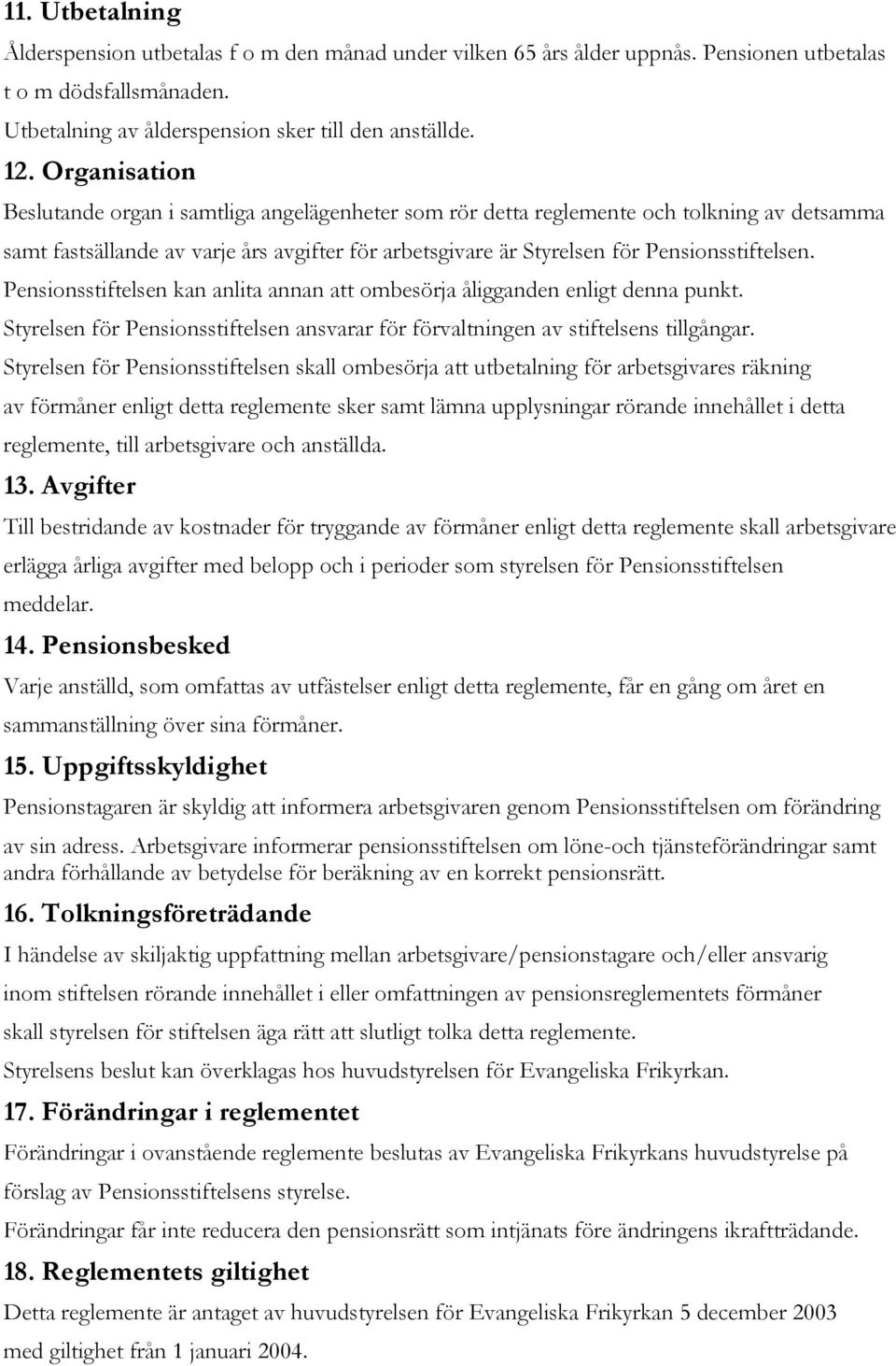 Pensionsstiftelsen kan anlita annan att ombesörja åligganden enligt denna punkt. Styrelsen för Pensionsstiftelsen ansvarar för förvaltningen av stiftelsens tillgångar.