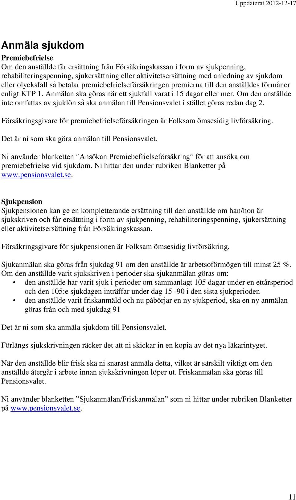 Om den anställde inte omfattas av sjuklön så ska anmälan till Pensionsvalet i stället göras redan dag 2. Försäkringsgivare för premiebefrielseförsäkringen är Folksam ömsesidig livförsäkring.