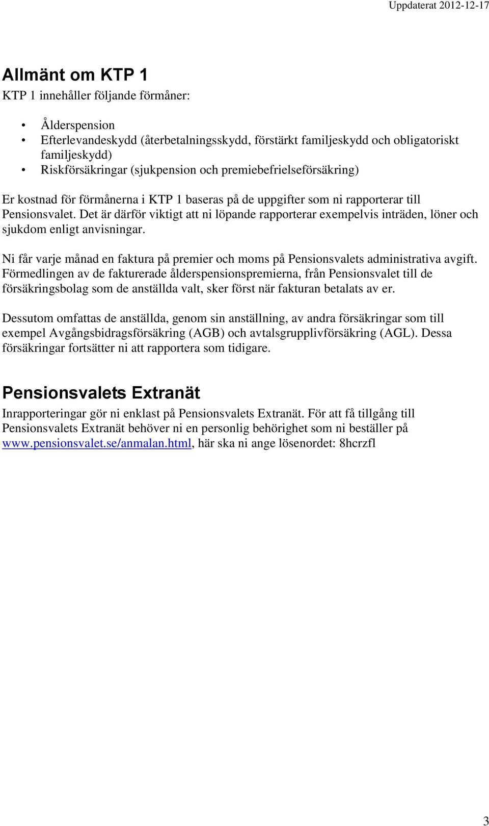 Det är därför viktigt att ni löpande rapporterar exempelvis inträden, löner och sjukdom enligt anvisningar. Ni får varje månad en faktura på premier och moms på Pensionsvalets administrativa avgift.