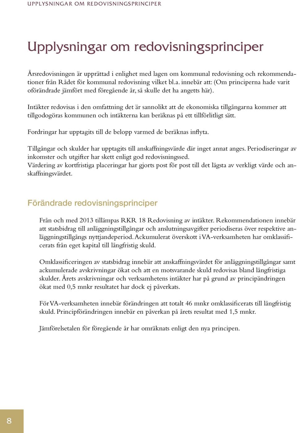 Intäkter redovisas i den omfattning det är sannolikt att de ekonomiska tillgångarna kommer att tillgodogöras kommunen och intäkterna kan beräknas på ett tillförlitligt sätt.