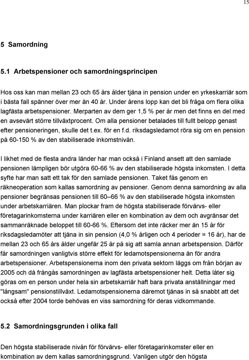 Om alla pensioner betalades till fullt belopp genast efter pensioneringen, skulle det t.ex. för en f.d. riksdagsledamot röra sig om en pension på 60-150 % av den stabiliserade inkomstnivån.