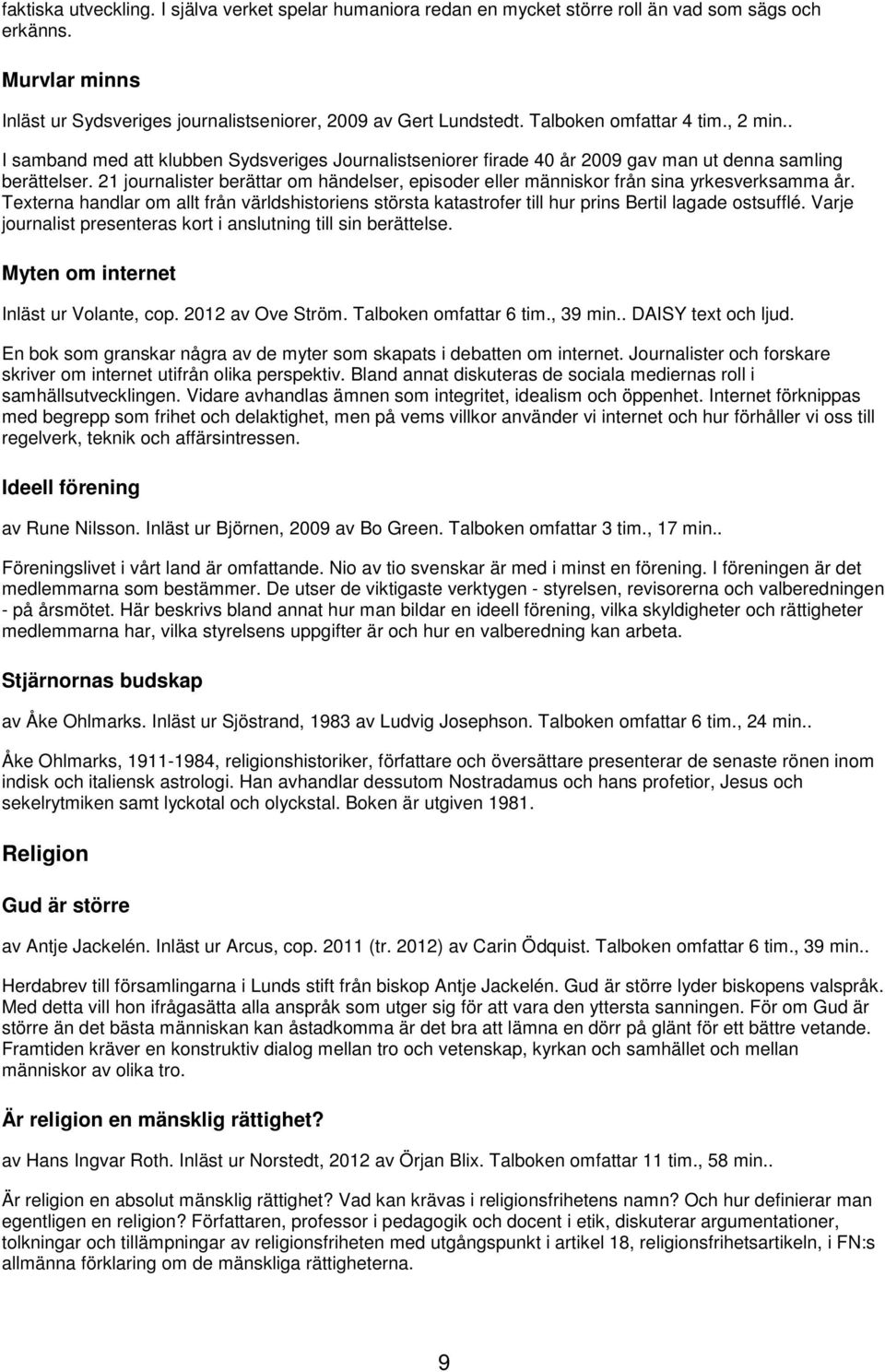 21 journalister berättar om händelser, episoder eller människor från sina yrkesverksamma år. Texterna handlar om allt från världshistoriens största katastrofer till hur prins Bertil lagade ostsufflé.