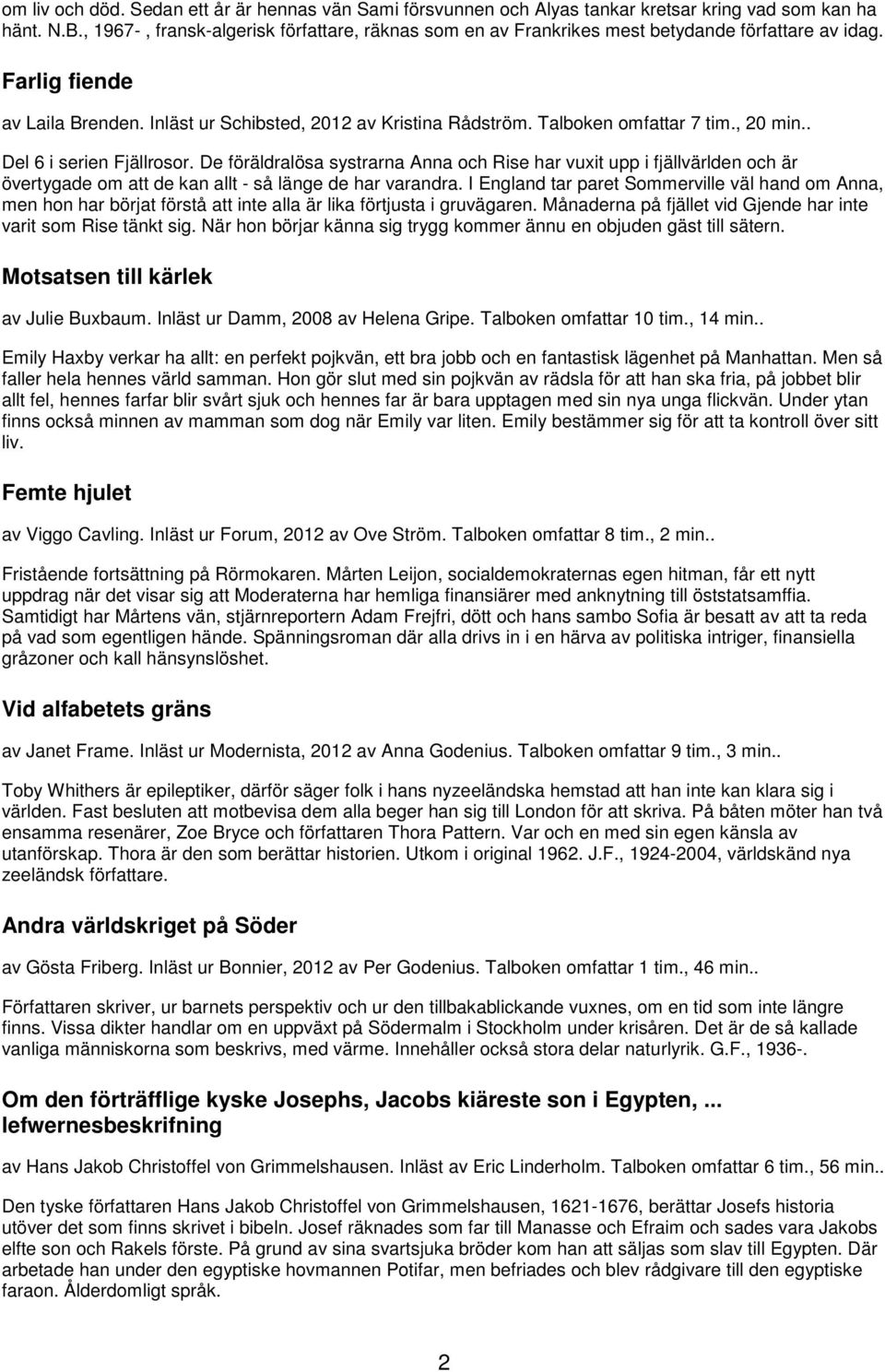 Talboken omfattar 7 tim., 20 min.. Del 6 i serien Fjällrosor. De föräldralösa systrarna Anna och Rise har vuxit upp i fjällvärlden och är övertygade om att de kan allt - så länge de har varandra.