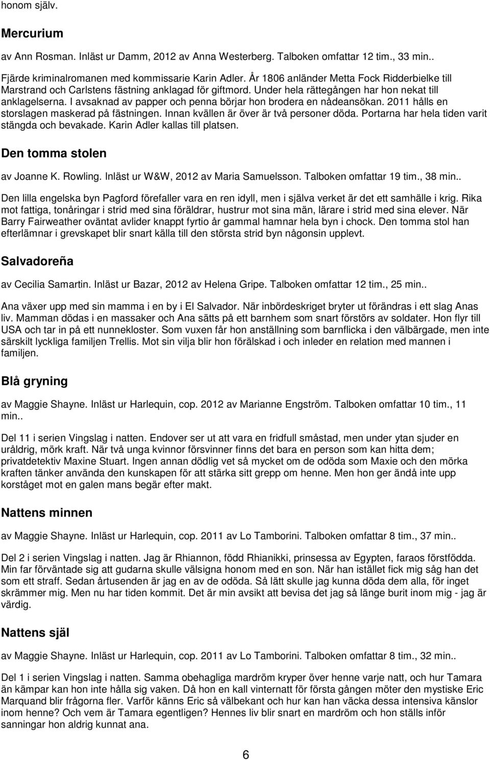 I avsaknad av papper och penna börjar hon brodera en nådeansökan. 2011 hålls en storslagen maskerad på fästningen. Innan kvällen är över är två personer döda.