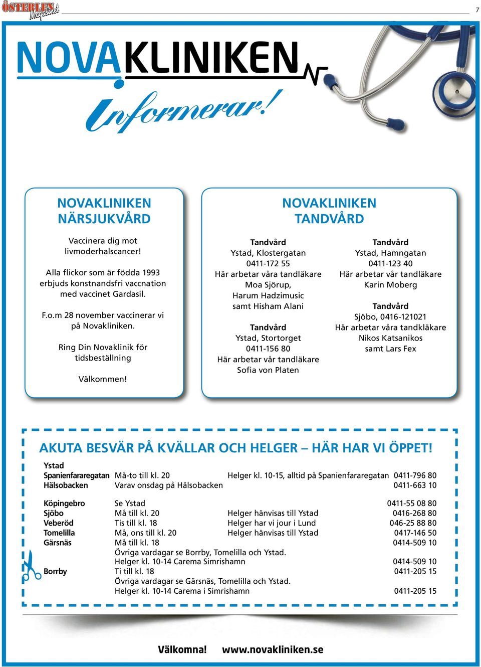 Tandvård Ystad, lostergatan 0411-172 55 Här arbetar våra tandläkare Moa jörup, Harum Hadzimusic samt Hisham lani Tandvård Ystad, tortorget 0411-156 80 Här arbetar vår tandläkare ofia von Platen