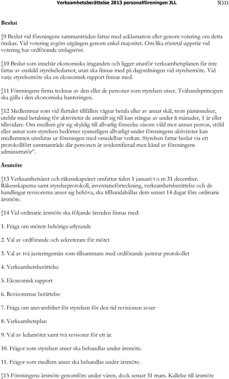 10 Beslut som innebär ekonomiska åtaganden och ligger utanför verksamhetsplanen får inte fattas av enskild styrelseledamot, utan ska finnas med på dagordningen vid styrelsemöte.