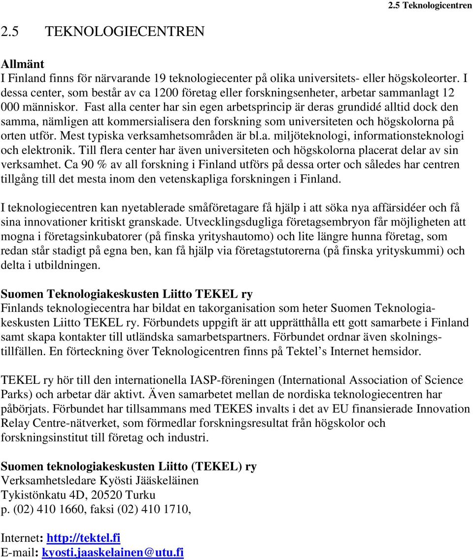 Fast alla center har sin egen arbetsprincip är deras grundidé alltid dock den samma, nämligen att kommersialisera den forskning som universiteten och högskolorna på orten utför.