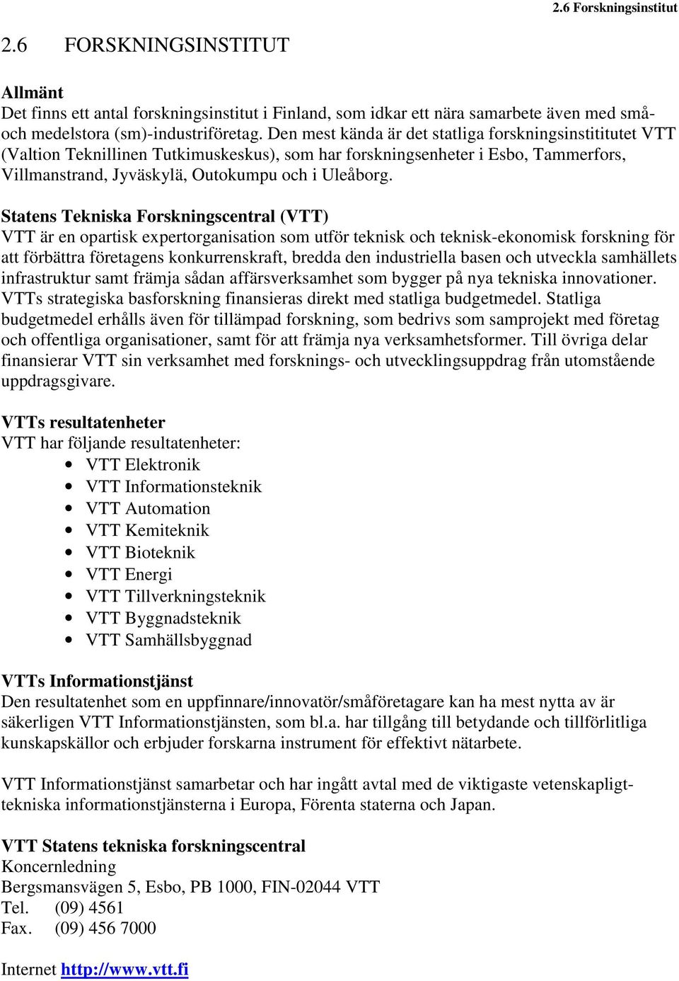 Statens Tekniska Forskningscentral (VTT) VTT är en opartisk expertorganisation som utför teknisk och teknisk-ekonomisk forskning för att förbättra företagens konkurrenskraft, bredda den industriella