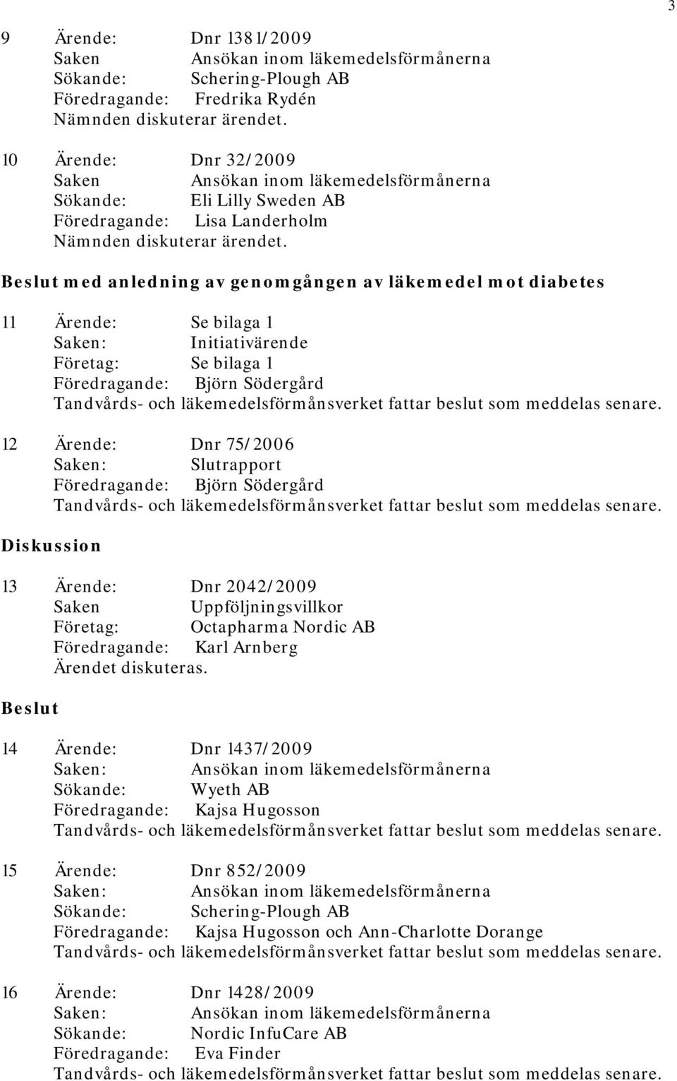 Beslut med anledning av genomgången av läkemedel mot diabetes 11 Ärende: Se bilaga 1 : Initiativärende Företag: Se bilaga 1 Föredragande: Björn Södergård 12 Ärende: Dnr 75/2006 : Slutrapport