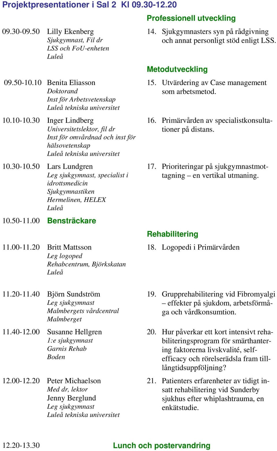 50 Lars Lundgren Leg sjukgymnast, specialist i idrottsmedicin Sjukgymnastiken Hermelinen, HELEX 10.50-11.00 Bensträckare 11.00-11.