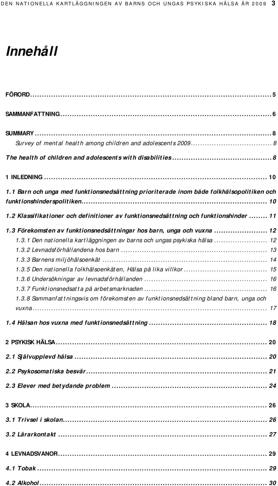 .. 11 1.3 Förekomsten av ar hos barn, unga och vuxna... 12 1.3.1 Den nationella kartläggningen av barns och ungas psykiska hälsa... 12 1.3.2 Levnadsförhållandena hos barn... 13 1.3.3 Barnens miljöhälsoenkät.