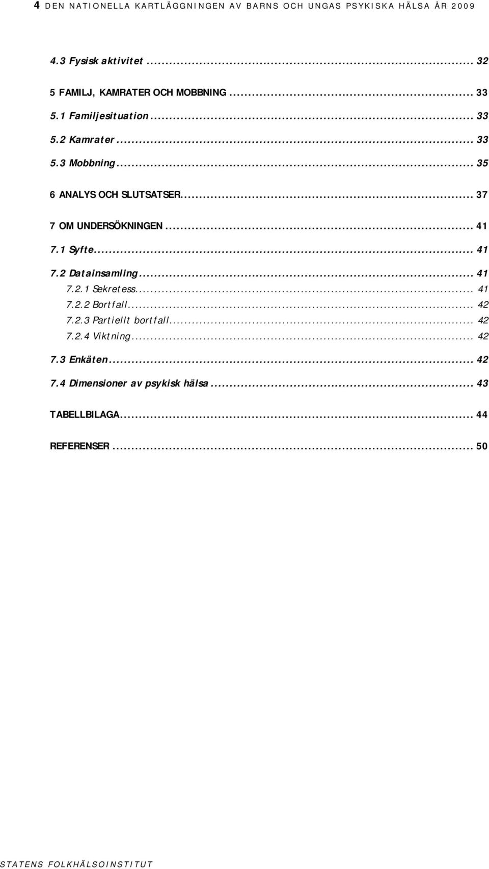 .. 35 6 ANALYS OCH SLUTSATSER... 37 7 OM UNDERSÖKNINGEN... 41 7.1 Syfte... 41 7.2 Datainsamling... 41 7.2.1 Sekretess.