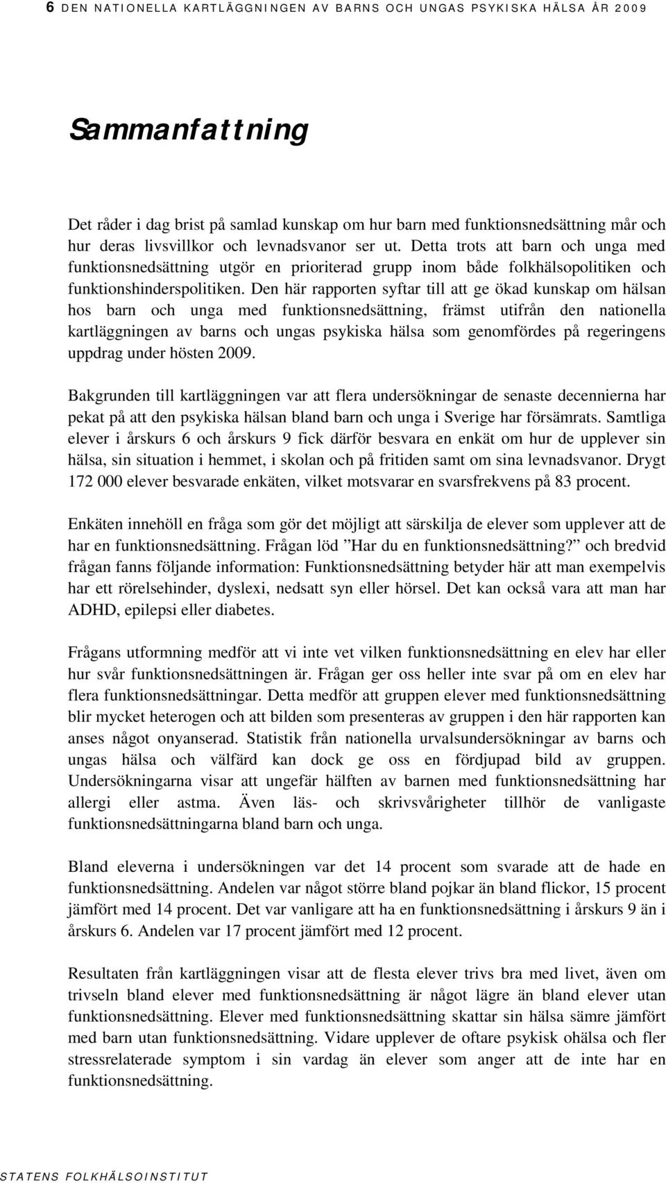 Den här rapporten syftar till att ge ökad kunskap om hälsan hos barn och unga med, främst utifrån den nationella kartläggningen av barns och ungas psykiska hälsa som genomfördes på regeringens