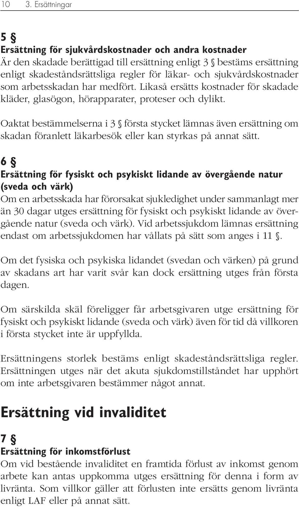 Oaktat bestämmelserna i 3 första stycket lämnas även ersättning om skadan föranlett läkarbesök eller kan styrkas på annat sätt.