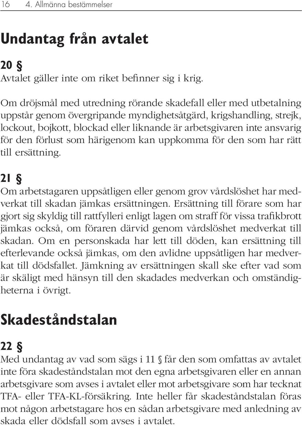 ansvarig för den förlust som härigenom kan uppkomma för den som har rätt till ersättning. 21 Om arbetstagaren uppsåtligen eller genom grov vårdslöshet har medverkat till skadan jämkas ersättningen.