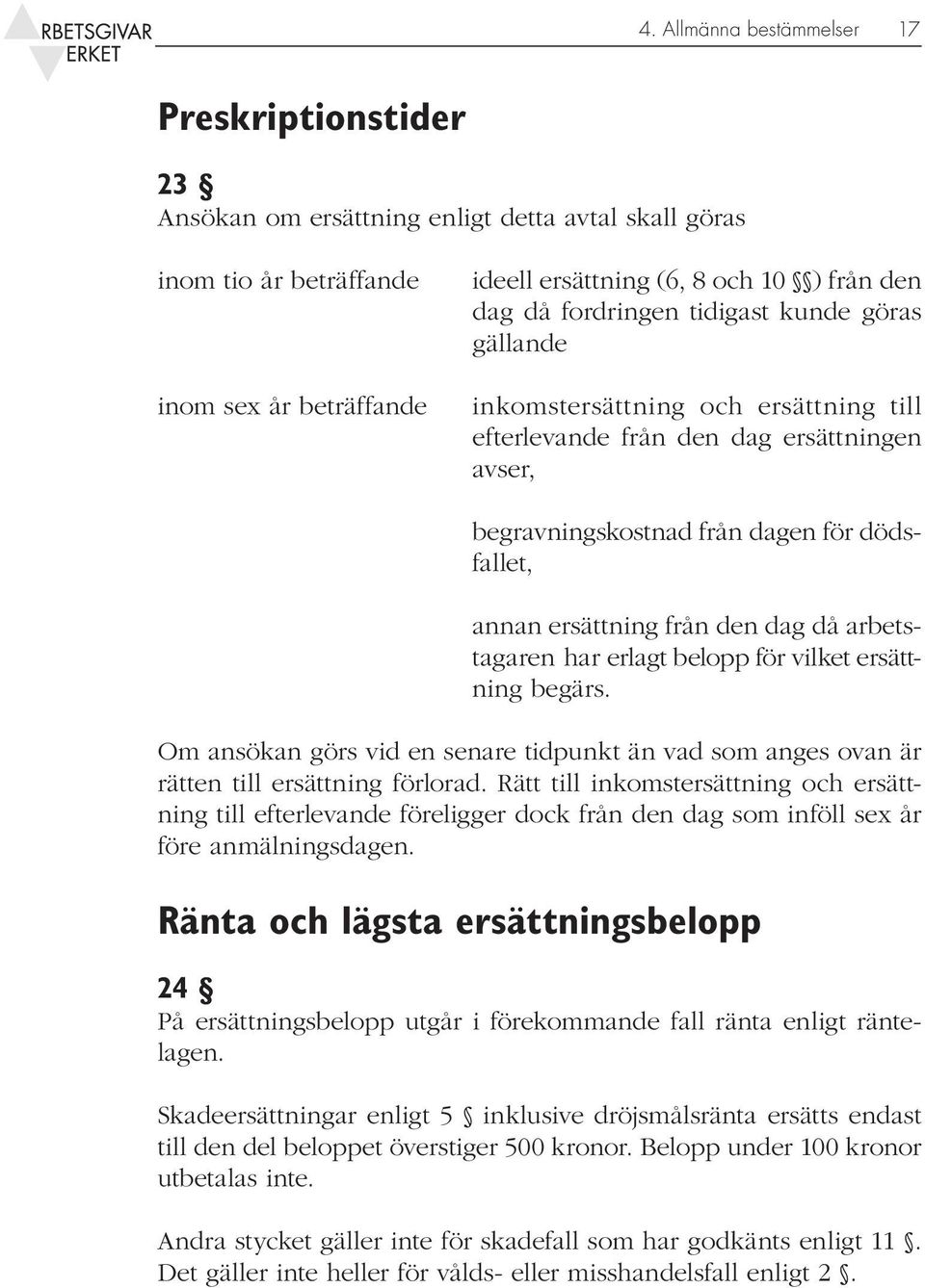 dag då arbetstagaren har erlagt belopp för vilket ersättning begärs. Om ansökan görs vid en senare tidpunkt än vad som anges ovan är rätten till ersättning förlorad.