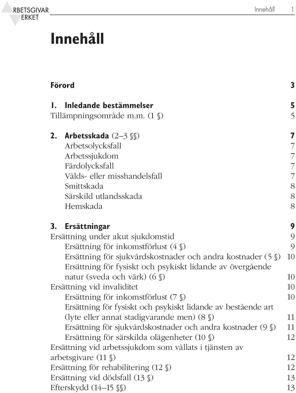 Ersättningar 9 Ersättning under akut sjukdomstid 9 Ersättning för inkomstförlust (4 ) 9 Ersättning för sjukvårdskostnader och andra kostnader (5 ) 10 Ersättning för fysiskt och psykiskt lidande av