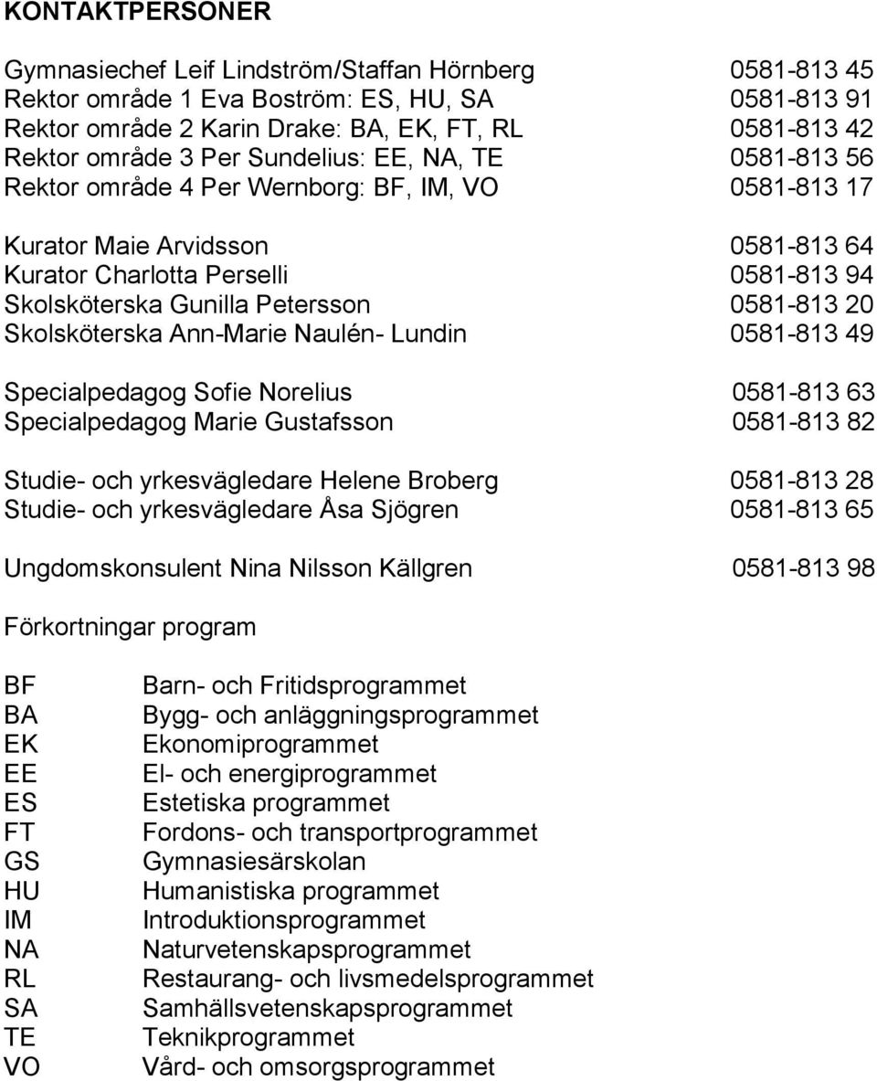 0581-813 20 Skolsköterska Ann-Marie Naulén- Lundin 0581-813 49 Specialpedagog Sofie Norelius 0581-813 63 Specialpedagog Marie Gustafsson 0581-813 82 Studie- och yrkesvägledare Helene Broberg 0581-813