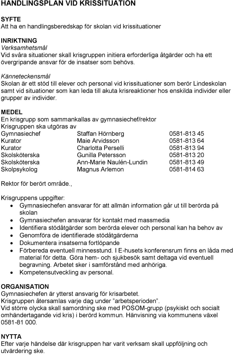 Känneteckensmål Skolan är ett stöd till elever och personal vid krissituationer som berör Lindeskolan samt vid situationer som kan leda till akuta krisreaktioner hos enskilda individer eller grupper