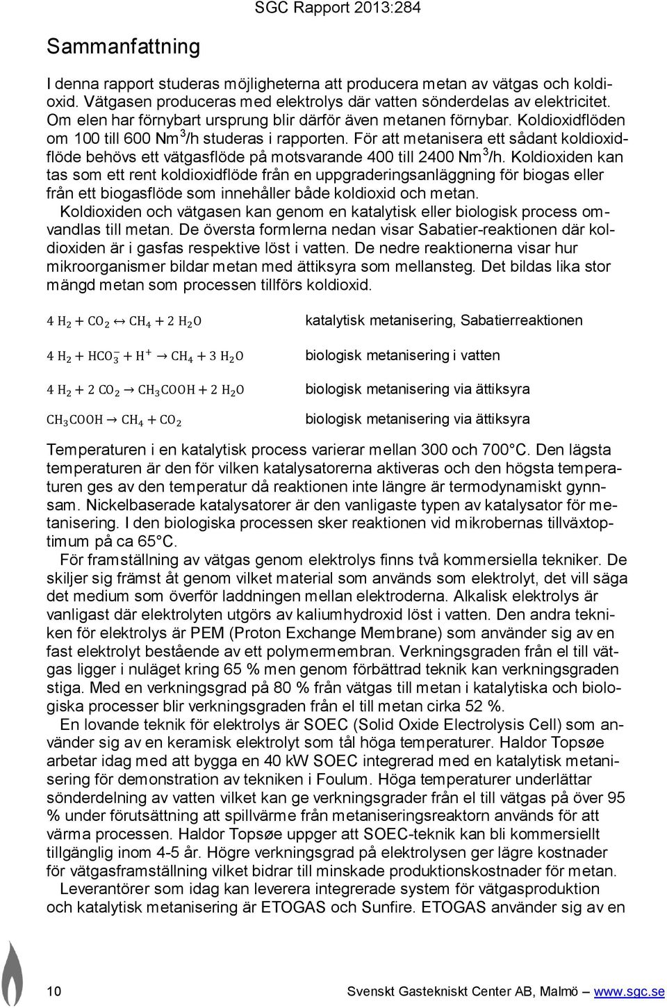 För att metanisera ett sådant koldioxidflöde behövs ett vätgasflöde på motsvarande 400 till 2400 Nm 3 /h.