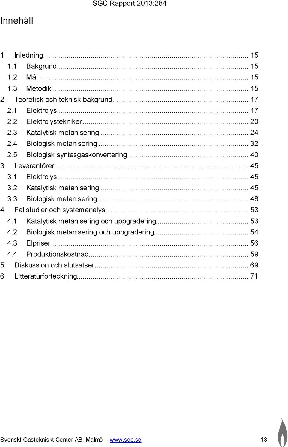 .. 45 3.3 Biologisk metanisering... 48 4 Fallstudier och systemanalys... 53 4.1 Katalytisk metanisering och uppgradering... 53 4.2 Biologisk metanisering och uppgradering.