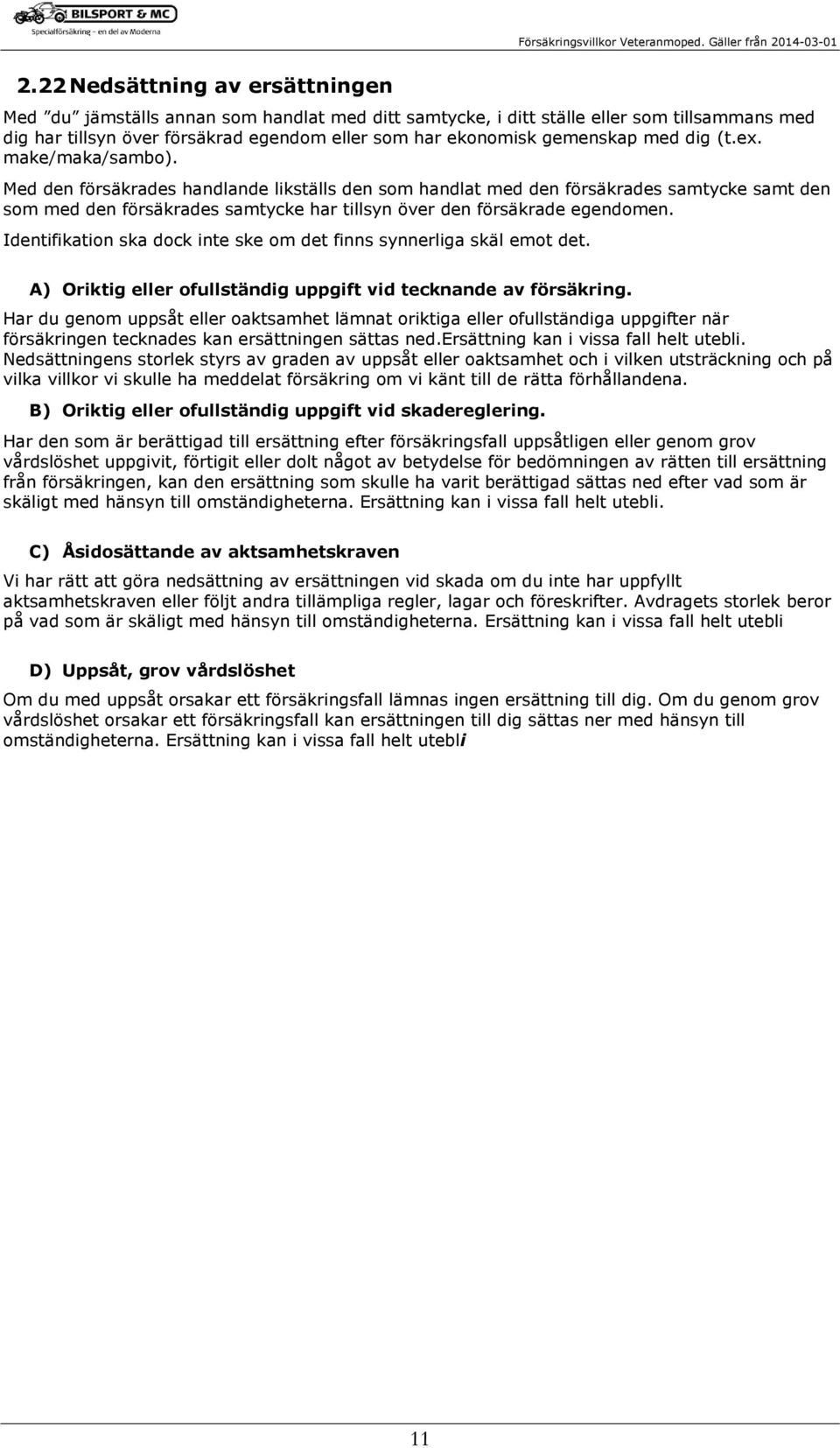 Med den försäkrades handlande likställs den som handlat med den försäkrades samtycke samt den som med den försäkrades samtycke har tillsyn över den försäkrade egendomen.