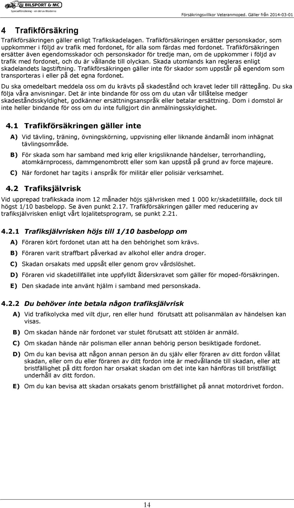 Skada utomlands kan regleras enligt skadelandets lagstiftning. Trafikförsäkringen gäller inte för skador som uppstår på egendom som transporteras i eller på det egna fordonet.