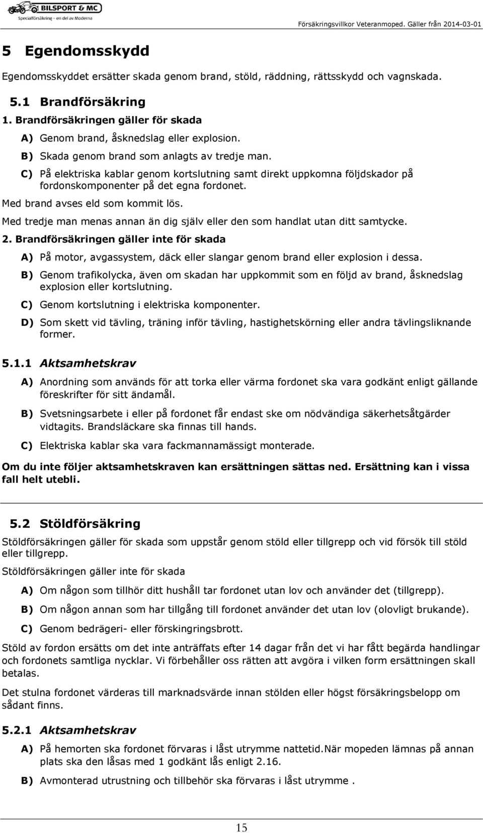 C) På elektriska kablar genom kortslutning samt direkt uppkomna följdskador på fordonskomponenter på det egna fordonet. Med brand avses eld som kommit lös.