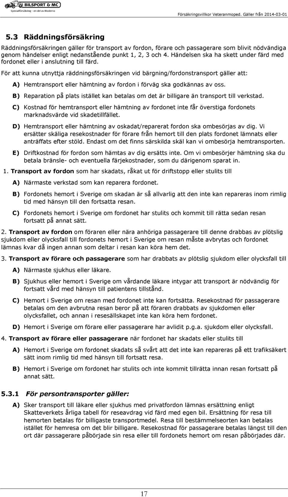 För att kunna utnyttja räddningsförsäkringen vid bärgning/fordonstransport gäller att: A) Hemtransport eller hämtning av fordon i förväg ska godkännas av oss.