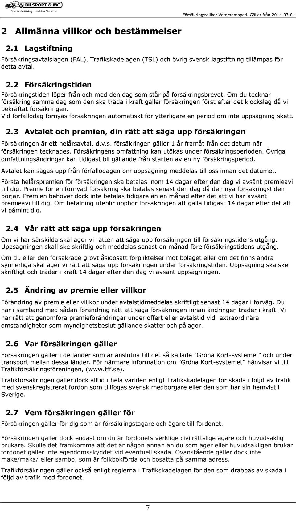 Vid förfallodag förnyas försäkringen automatiskt för ytterligare en period om inte uppsägning skett. 2.3 Avtalet och premien, din rätt att säga upp försäkringen Försäkringen är ett helårsavtal, d.v.s. försäkringen gäller 1 år framåt från det datum när försäkringen tecknades.