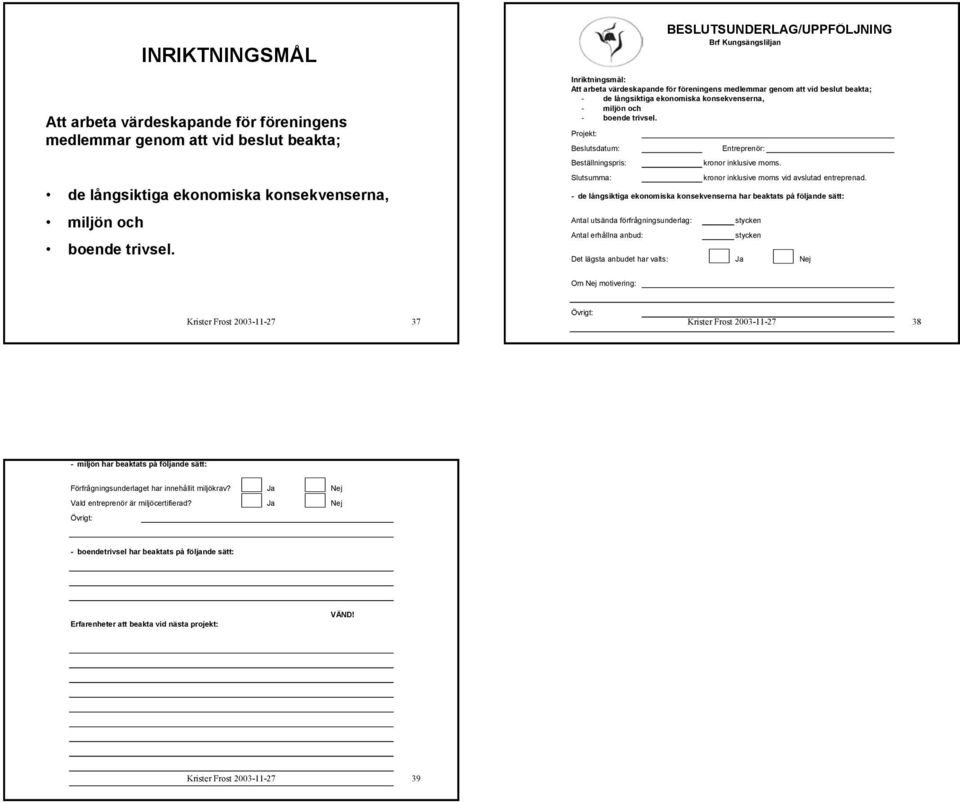 Projekt: Beslutsdatum: Entreprenör: Beställningspris: kronor inklusive moms. Slutsumma: kronor inklusive moms vid avslutad entreprenad.