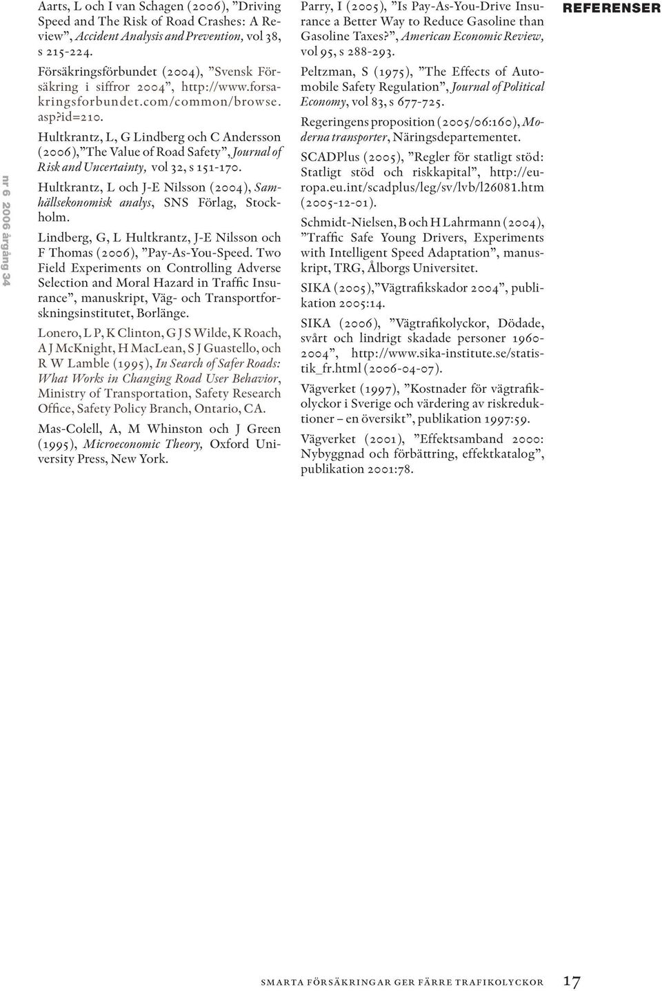 Hultkrantz, L, G Lindberg och C Andersson (2006), The Value of Road Safety, Journal of Risk and Uncertainty, vol 32, s 151-170.