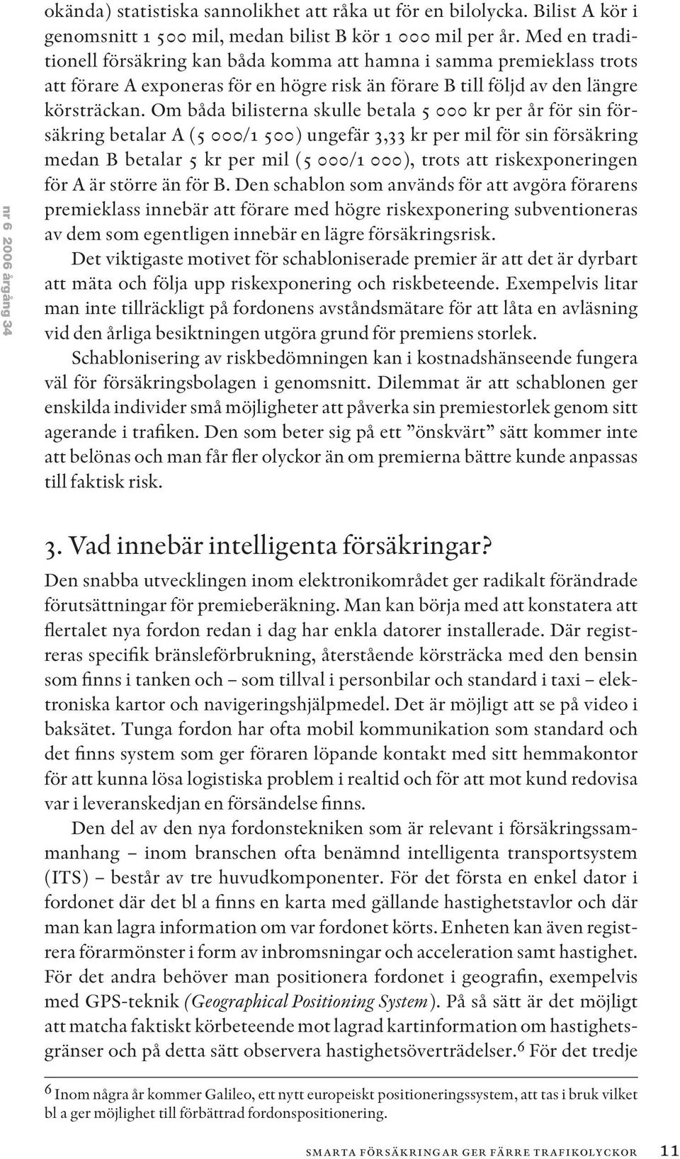 Om båda bilisterna skulle betala 5 000 kr per år för sin försäkring betalar A (5 000/1 500) ungefär 3,33 kr per mil för sin försäkring medan B betalar 5 kr per mil (5 000/1 000), trots att