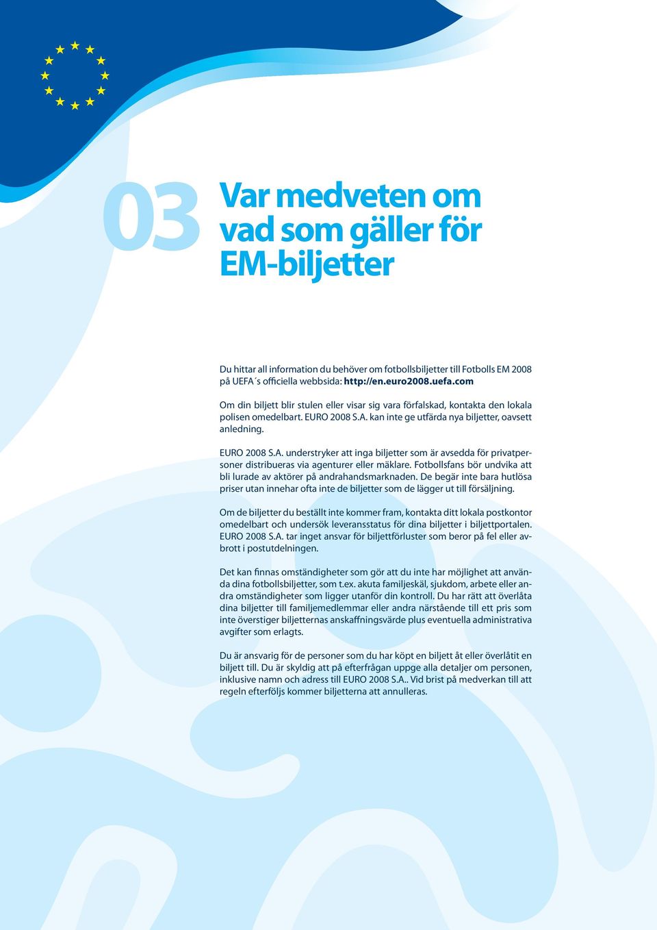 kan inte ge utfärda nya biljetter, oavsett anledning. EURO 2008 S.A. understryker att inga biljetter som är avsedda för privatpersoner distribueras via agenturer eller mäklare.