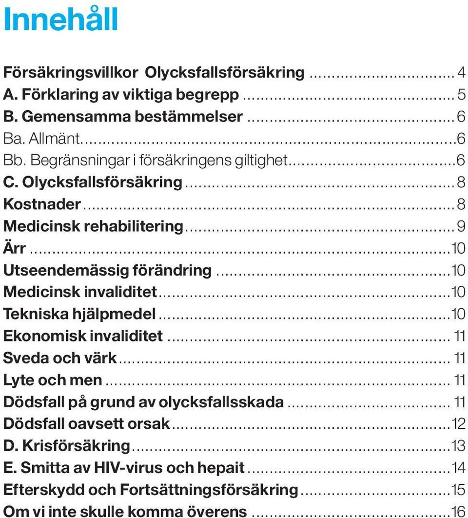 ..10 Medicinsk invaliditet...10 Tekniska hjälpmedel...10 Ekonomisk invaliditet... 11 Sveda och värk... 11 Lyte och men.