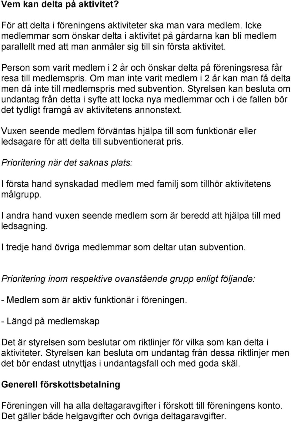 Person som varit medlem i 2 år och önskar delta på föreningsresa får resa till medlemspris. Om man inte varit medlem i 2 år kan man få delta men då inte till medlemspris med subvention.