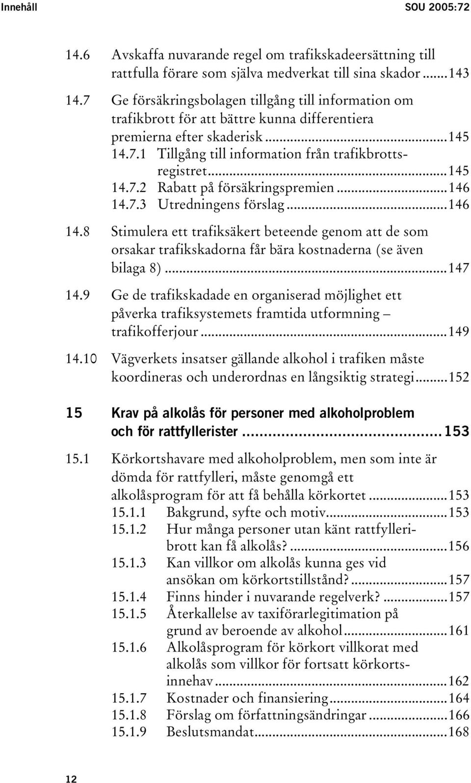 ..146 14.7.3 Utredningens förslag...146 14.8 Stimulera ett trafiksäkert beteende genom att de som orsakar trafikskadorna får bära kostnaderna (se även bilaga 8)...147 14.