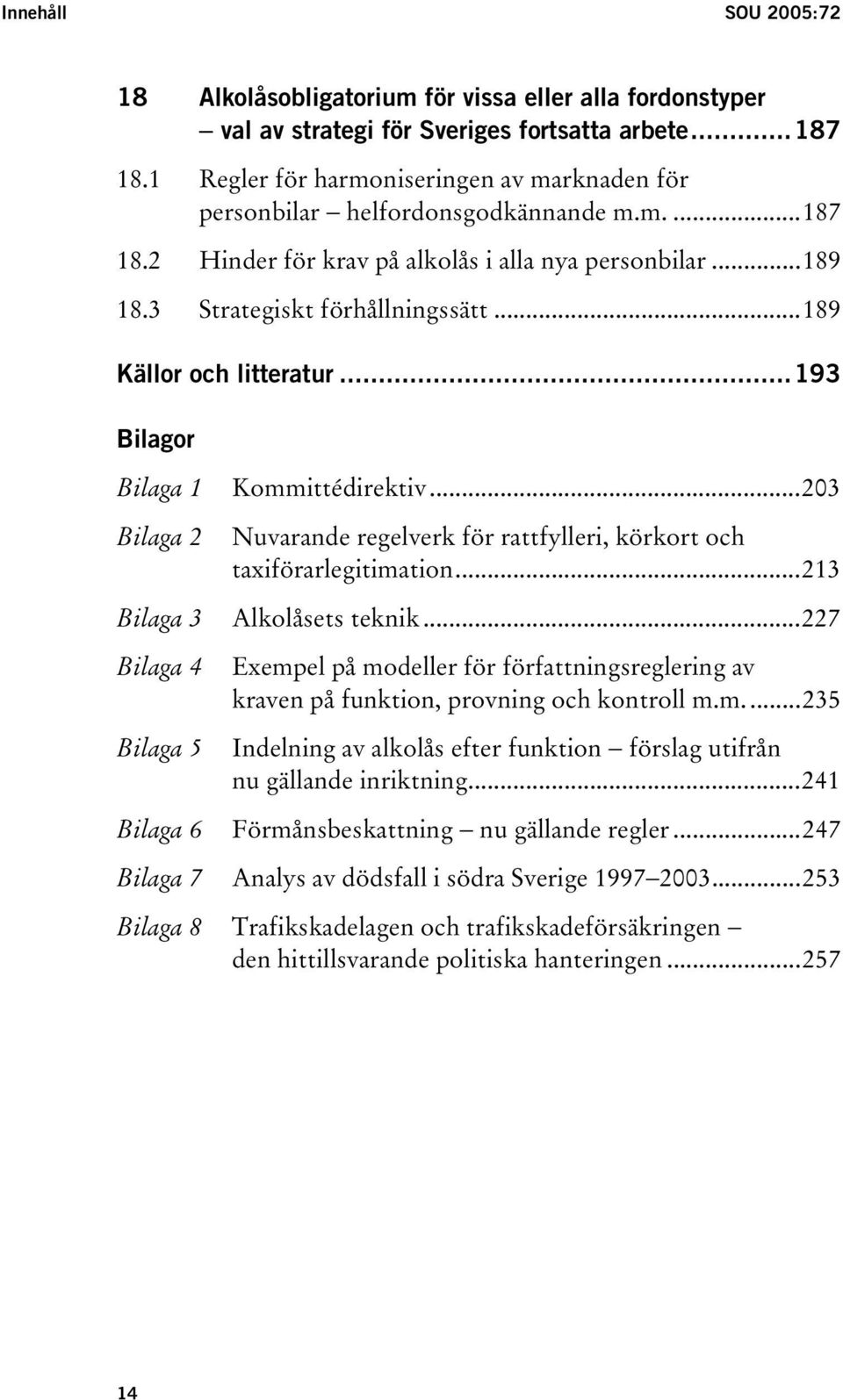 ..189 Källor och litteratur...193 Bilagor Bilaga 1 Kommittédirektiv...203 Bilaga 2 Nuvarande regelverk för rattfylleri, körkort och taxiförarlegitimation...213 Bilaga 3 Alkolåsets teknik.