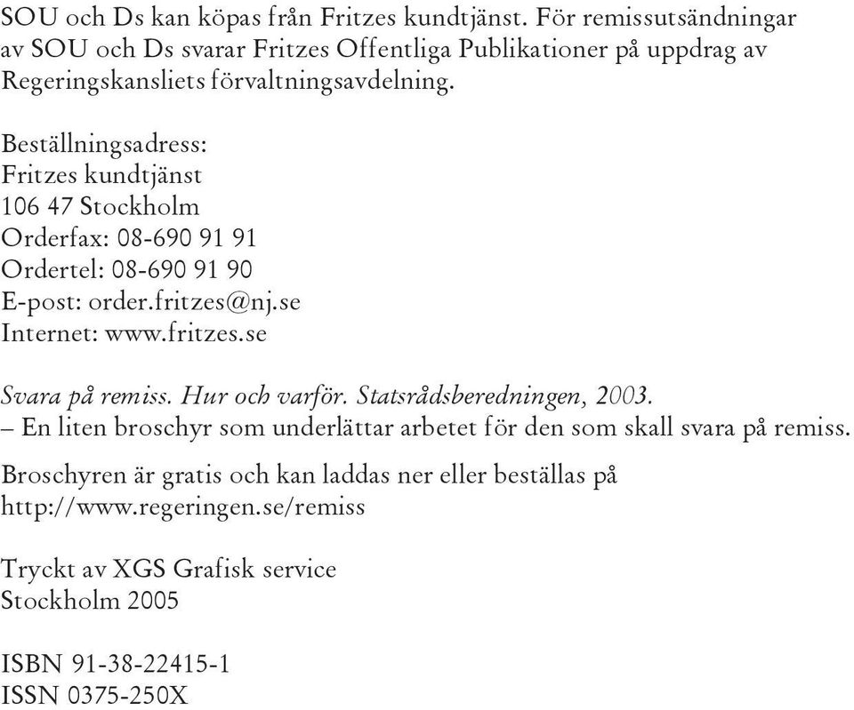 Beställningsadress: Fritzes kundtjänst 106 47 Stockholm Orderfax: 08-690 91 91 Ordertel: 08-690 91 90 E-post: order.fritzes@nj.se Internet: www.fritzes.se Svara på remiss.