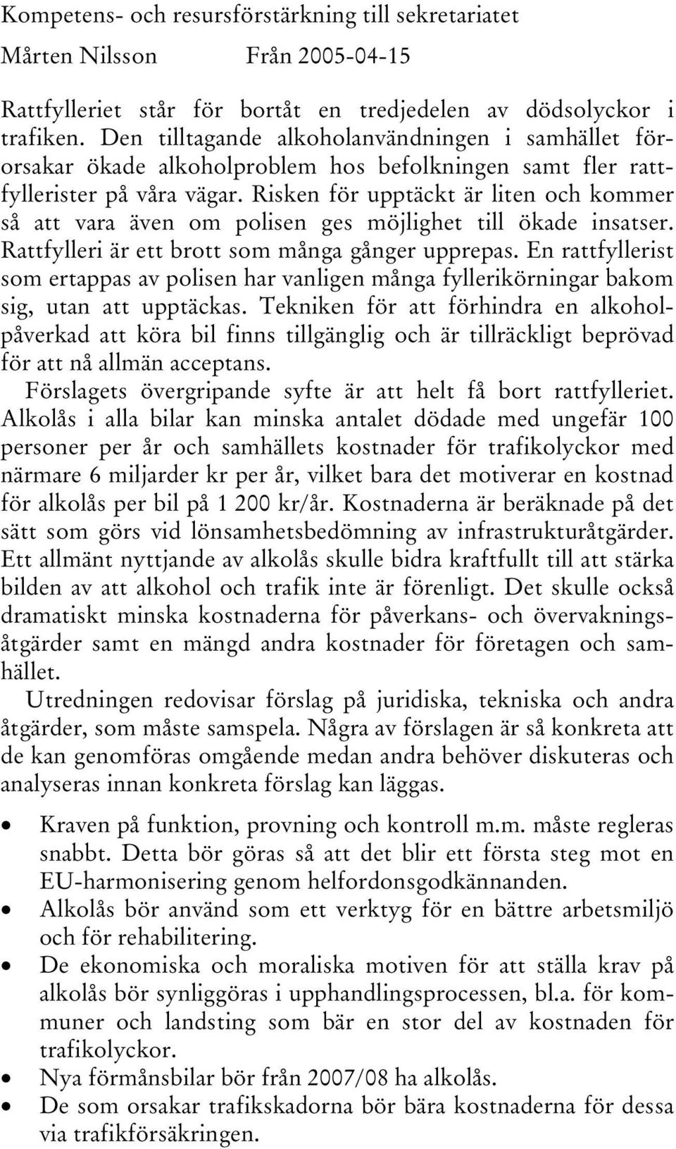 Risken för upptäckt är liten och kommer så att vara även om polisen ges möjlighet till ökade insatser. Rattfylleri är ett brott som många gånger upprepas.