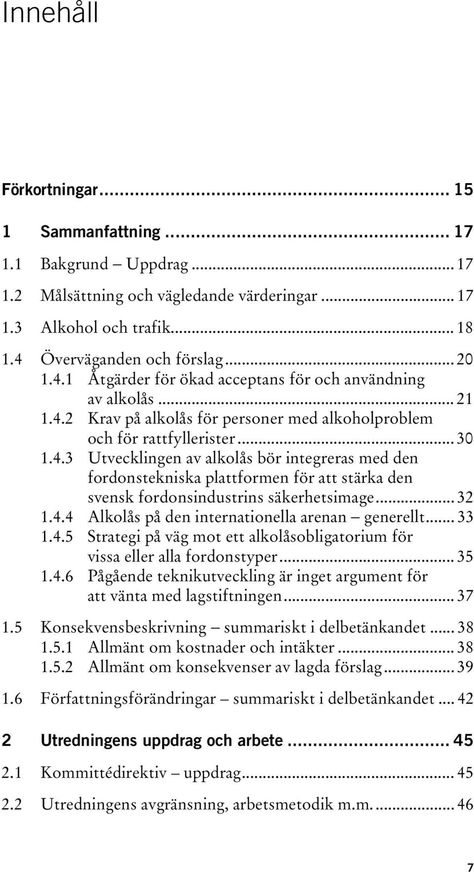 .. 32 1.4.4 Alkolås på den internationella arenan generellt... 33 1.4.5 Strategi på väg mot ett alkolåsobligatorium för vissa eller alla fordonstyper... 35 1.4.6 Pågående teknikutveckling är inget argument för att vänta med lagstiftningen.