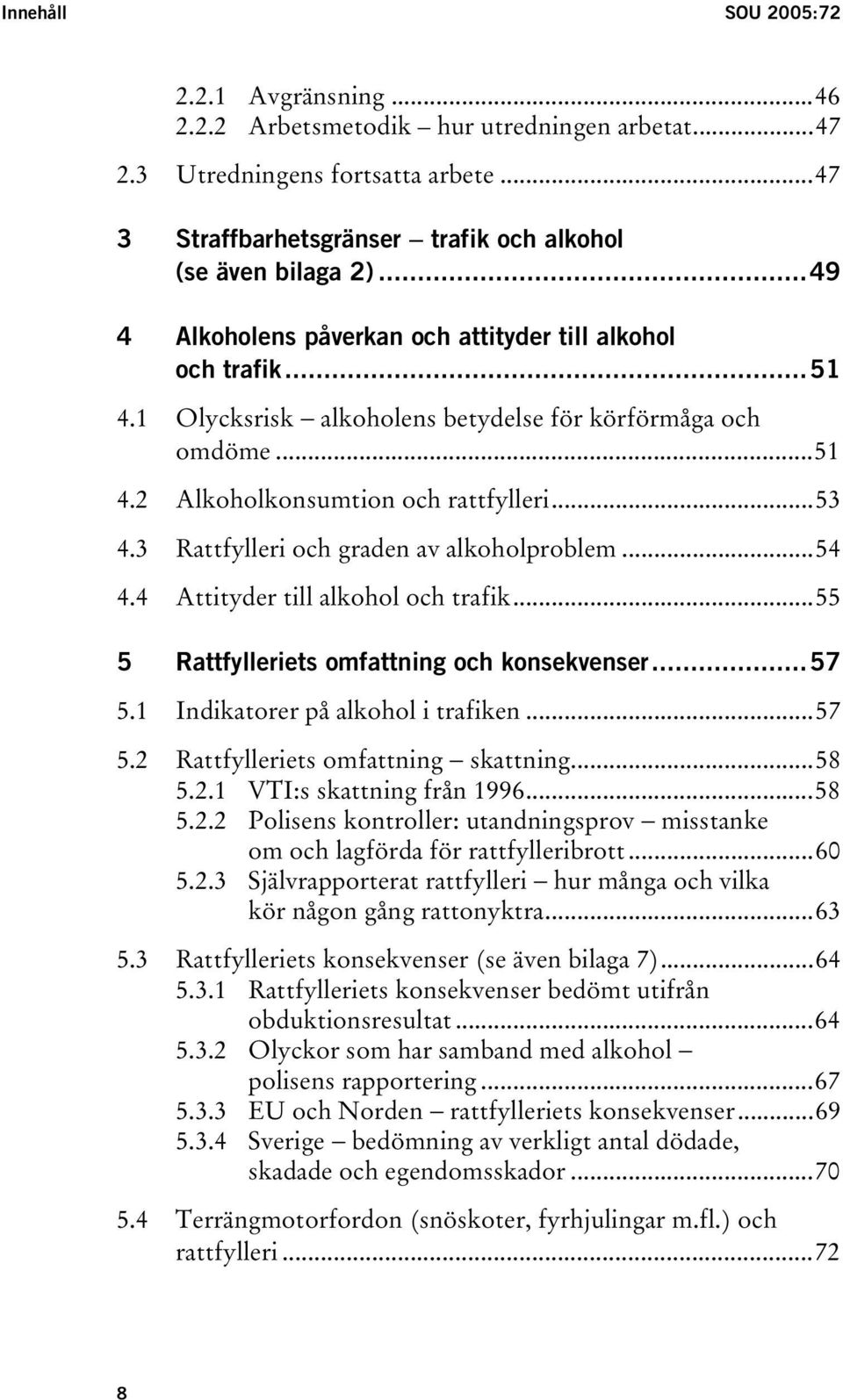 3 Rattfylleri och graden av alkoholproblem...54 4.4 Attityder till alkohol och trafik...55 5 Rattfylleriets omfattning och konsekvenser...57 5.1 Indikatorer på alkohol i trafiken...57 5.2 Rattfylleriets omfattning skattning.