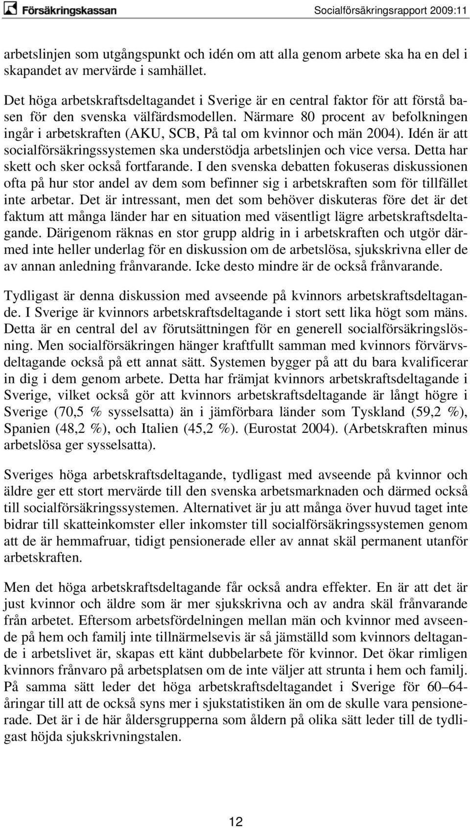 Närmare 80 procent av befolkningen ingår i arbetskraften (AKU, SCB, På tal om kvinnor och män 2004). Idén är att socialförsäkringssystemen ska understödja arbetslinjen och vice versa.