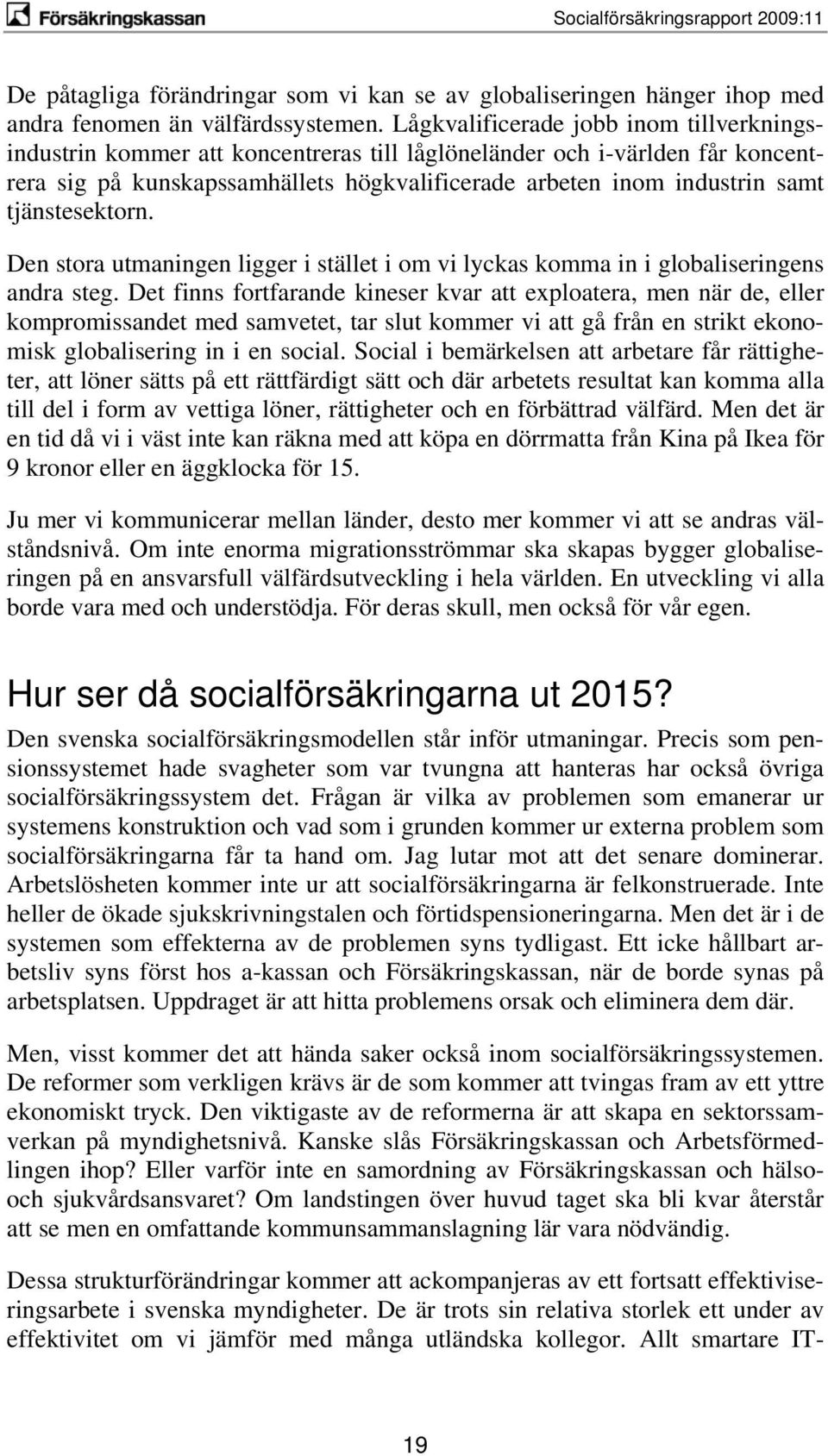 tjänstesektorn. Den stora utmaningen ligger i stället i om vi lyckas komma in i globaliseringens andra steg.