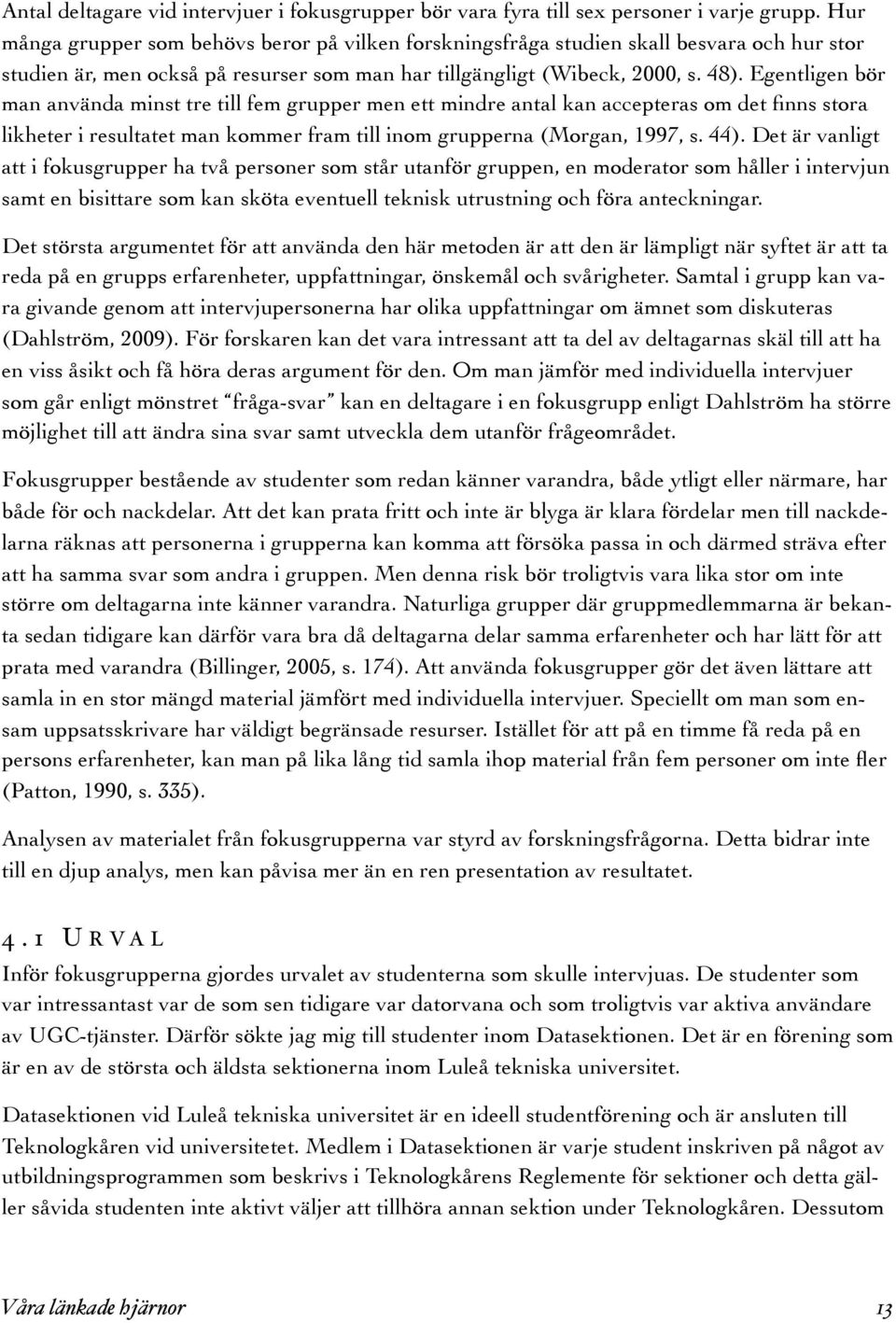 Egentligen bör man använda minst tre till fem grupper men ett mindre antal kan accepteras om det finns stora likheter i resultatet man kommer fram till inom grupperna (Morgan, 1997, s. 44).