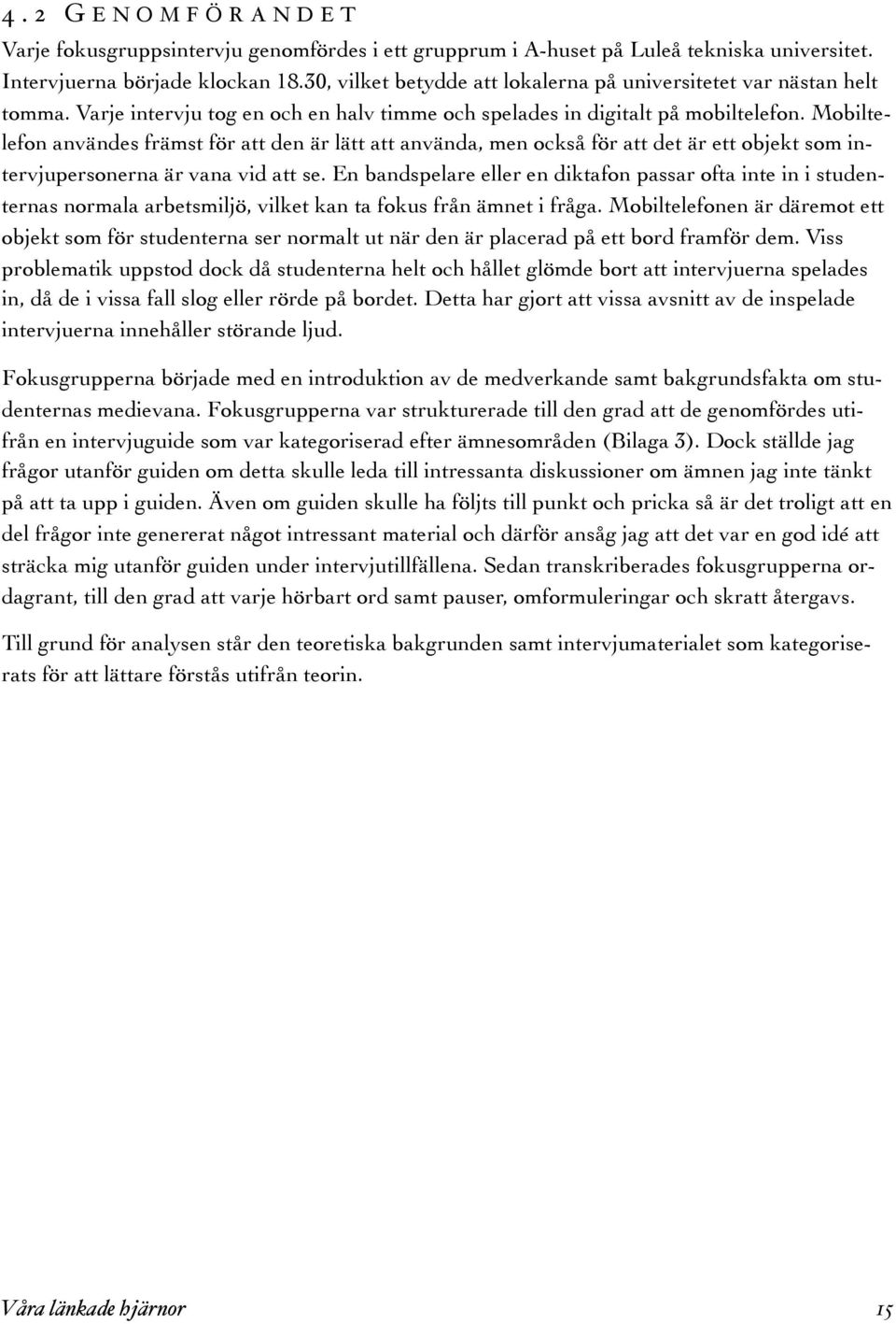 Mobiltelefon användes främst för att den är lätt att använda, men också för att det är ett objekt som intervjupersonerna är vana vid att se.