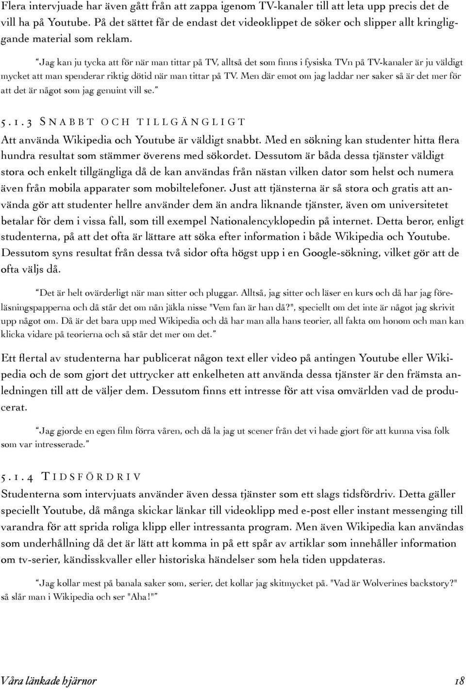 Jag kan ju tycka att för när man tittar på TV, alltså det som finns i fysiska TVn på TV-kanaler är ju väldigt mycket att man spenderar riktig dötid när man tittar på TV.